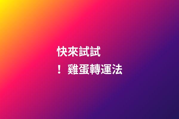 快來試試！雞蛋轉運法